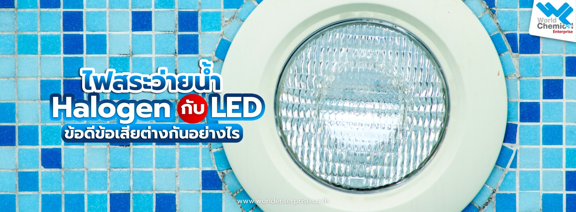 Home ไฟสระว่ายน้ำ,Halogen,LED,เคมีภัณฑ์ลำพูน,ขายส่งเคมีภัณฑ์,เคมีภัณฑ์ภาคเหนือ,เคมีลำพูนเวิลด์เคมีคอลเอ็นเตอร์ไพร์ส,จำหน่ายเคมีภัณฑ์ครบวงจร,เคมีภัณฑ์ใกล้ฉัน,worldchemical,เวิลด์ลำพูน,worldenterprise